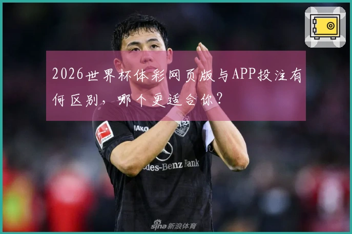 2026世界杯体彩网页版与APP投注有何区别，哪个更适合你？