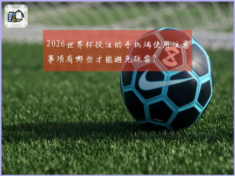 2026世界杯投注的手机端使用注意事项有哪些才能避免踩雷？